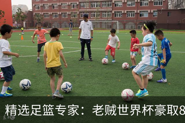 精选足篮专家：老贼世界杯豪取8连红！旺哥6连红